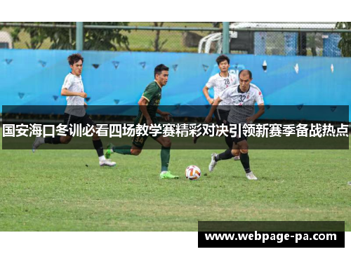 国安海口冬训必看四场教学赛精彩对决引领新赛季备战热点