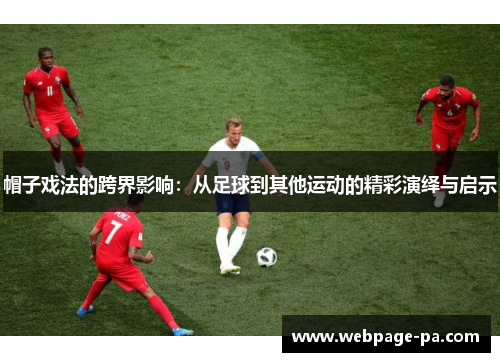 帽子戏法的跨界影响：从足球到其他运动的精彩演绎与启示