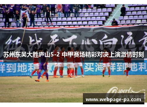 苏州东吴大胜庐山5-2 中甲赛场精彩对决上演激情时刻