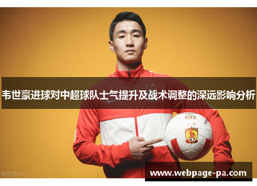 韦世豪进球对中超球队士气提升及战术调整的深远影响分析