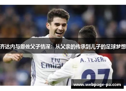 齐达内与恩佐父子情深：从父亲的传承到儿子的足球梦想