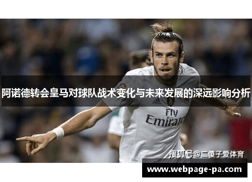 阿诺德转会皇马对球队战术变化与未来发展的深远影响分析