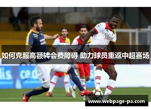 如何克服高额转会费障碍 助力球员重返中超赛场 如何克服高额转会费障碍 助力球员重返中超赛场