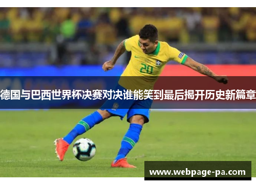 德国与巴西世界杯决赛对决谁能笑到最后揭开历史新篇章
