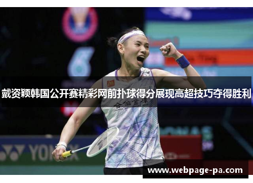 戴资颖韩国公开赛精彩网前扑球得分展现高超技巧夺得胜利 戴资颖韩国公开赛精彩网前扑球得分展现高超技巧夺得胜利