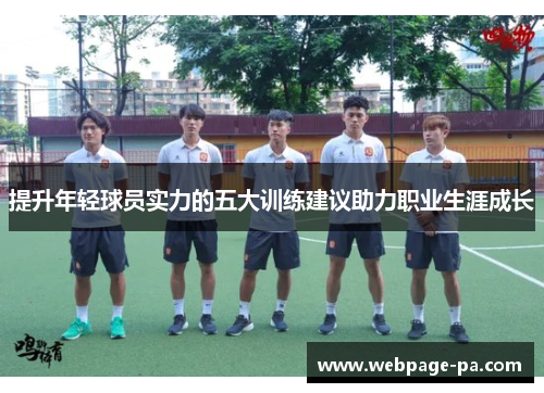 提升年轻球员实力的五大训练建议助力职业生涯成长 提升年轻球员实力的五大训练建议助力职业生涯成长