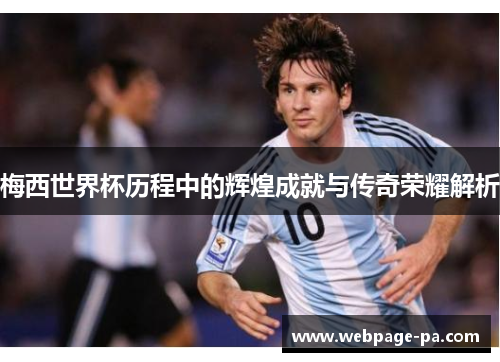 梅西世界杯历程中的辉煌成就与传奇荣耀解析