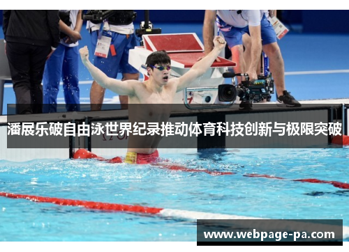 潘展乐破自由泳世界纪录推动体育科技创新与极限突破