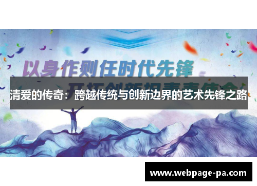 清爱的传奇:跨越传统与创新边界的艺术先锋之路 清爱的传奇:跨越传统与创新边界的艺术先锋之路