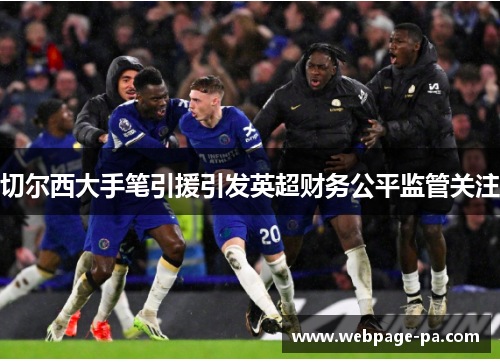 切尔西大手笔引援引发英超财务公平监管关注