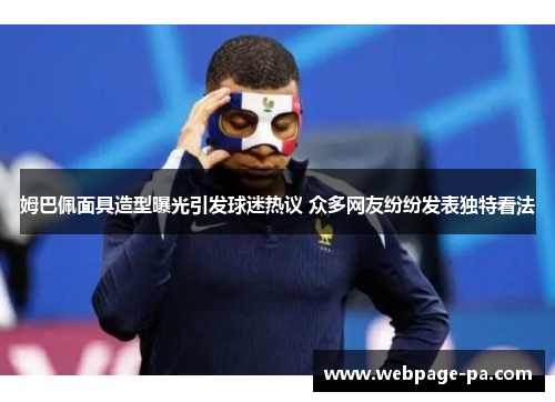 姆巴佩面具造型曝光引发球迷热议 众多网友纷纷发表独特看法