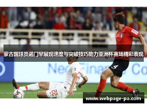 蒙古国球员诺门罕展现速度与突破技巧助力亚洲杯赛场精彩表现 蒙古国球员诺门罕展现速度与突破技巧助力亚洲杯赛场精彩表现
