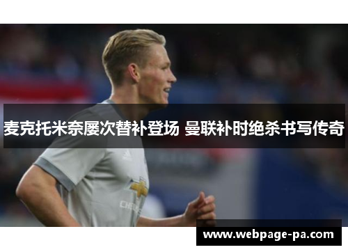 麦克托米奈屡次替补登场 曼联补时绝杀书写传奇 麦克托米奈屡次替补登场 曼联补时绝杀书写传奇